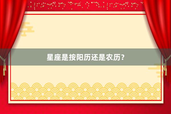 星座是按阳历还是农历？