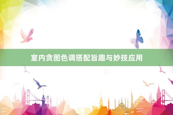 室内贪图色调搭配旨趣与妙技应用